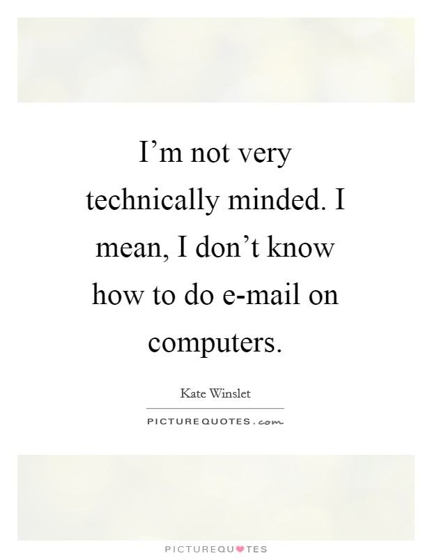 I'm not very technically minded. I mean, I don't know how to do e-mail on computers Picture Quote #1