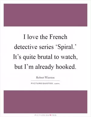 I love the French detective series ‘Spiral.’ It’s quite brutal to watch, but I’m already hooked Picture Quote #1