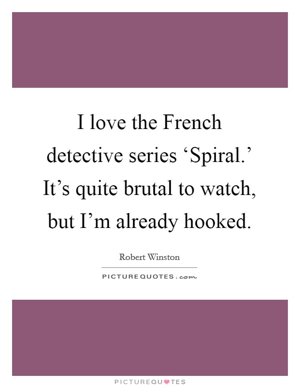 I love the French detective series ‘Spiral.' It's quite brutal to watch, but I'm already hooked Picture Quote #1