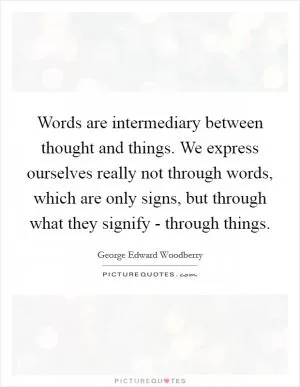 Words are intermediary between thought and things. We express ourselves really not through words, which are only signs, but through what they signify - through things Picture Quote #1