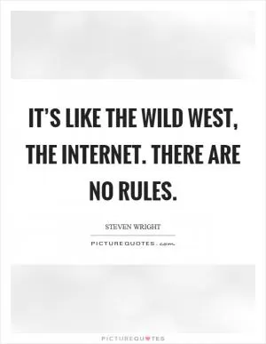 It’s like the Wild West, the Internet. There are no rules Picture Quote #1
