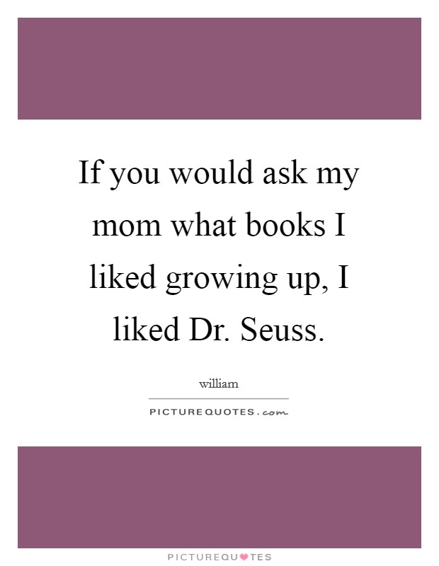 If you would ask my mom what books I liked growing up, I liked Dr. Seuss Picture Quote #1