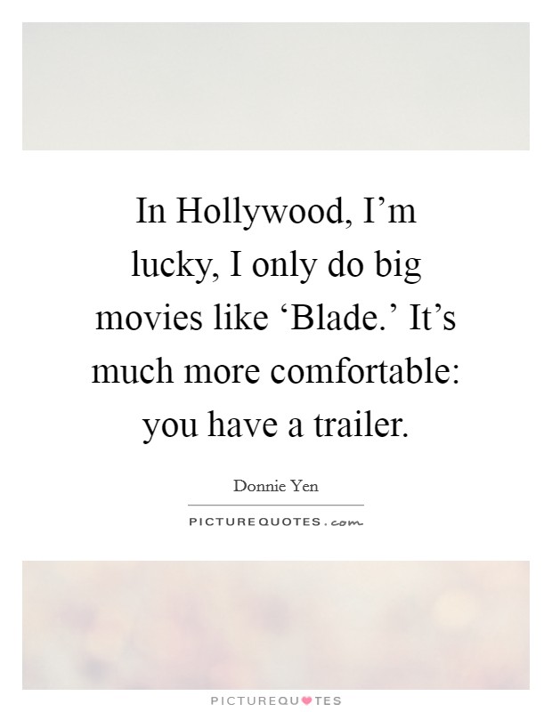 In Hollywood, I'm lucky, I only do big movies like ‘Blade.' It's much more comfortable: you have a trailer Picture Quote #1