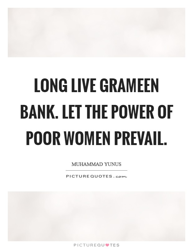 Long live Grameen Bank. Let the power of poor women prevail Picture Quote #1