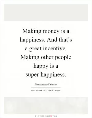 Making money is a happiness. And that’s a great incentive. Making other people happy is a super-happiness Picture Quote #1