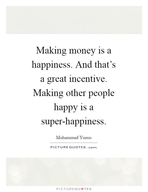 Making money is a happiness. And that's a great incentive. Making other people happy is a super-happiness Picture Quote #1