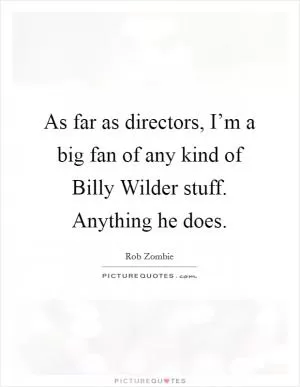 As far as directors, I’m a big fan of any kind of Billy Wilder stuff. Anything he does Picture Quote #1