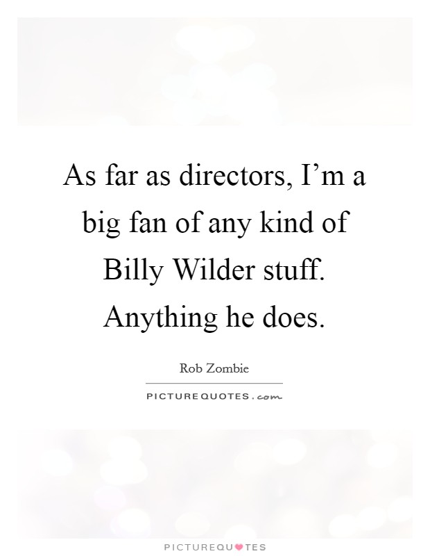 As far as directors, I'm a big fan of any kind of Billy Wilder stuff. Anything he does Picture Quote #1
