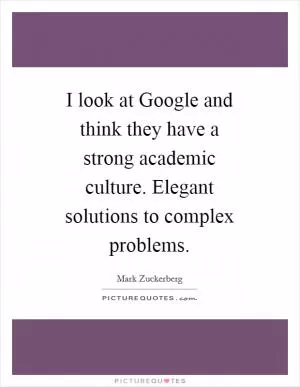 I look at Google and think they have a strong academic culture. Elegant solutions to complex problems Picture Quote #1