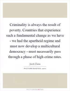 Criminality is always the result of poverty. Countries that experience such a fundamental change as we have - we had the apartheid regime and must now develop a multicultural democracy - must necessarily pass through a phase of high crime rates Picture Quote #1