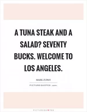 A tuna steak and a salad? Seventy bucks. Welcome to Los Angeles Picture Quote #1