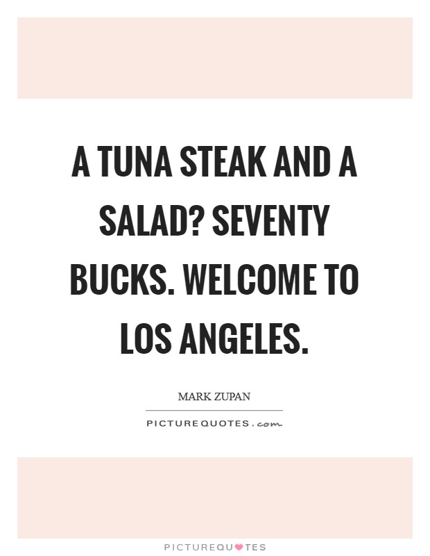 A tuna steak and a salad? Seventy bucks. Welcome to Los Angeles Picture Quote #1