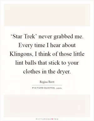 ‘Star Trek’ never grabbed me. Every time I hear about Klingons, I think of those little lint balls that stick to your clothes in the dryer Picture Quote #1