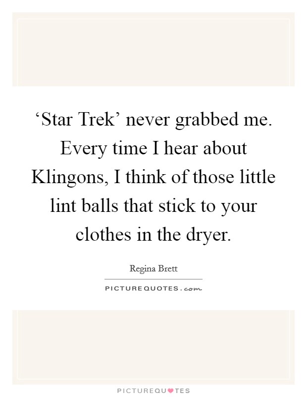 ‘Star Trek' never grabbed me. Every time I hear about Klingons, I think of those little lint balls that stick to your clothes in the dryer Picture Quote #1