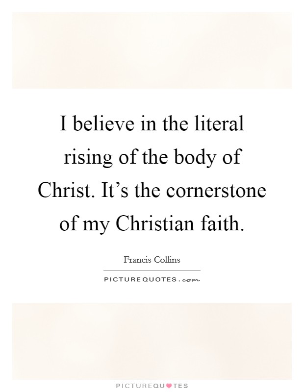 I believe in the literal rising of the body of Christ. It’s the cornerstone of my Christian faith Picture Quote #1