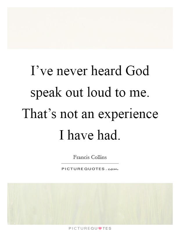 I've never heard God speak out loud to me. That's not an experience I have had Picture Quote #1