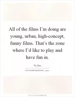 All of the films I’m doing are young, urban, high-concept, funny films. That’s the zone where I’d like to play and have fun in Picture Quote #1