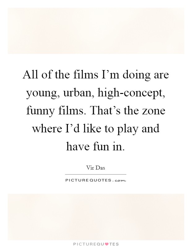 All of the films I'm doing are young, urban, high-concept, funny films. That's the zone where I'd like to play and have fun in Picture Quote #1