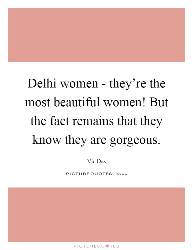 Delhi women - they're the most beautiful women! But the fact remains that they know they are gorgeous Picture Quote #1