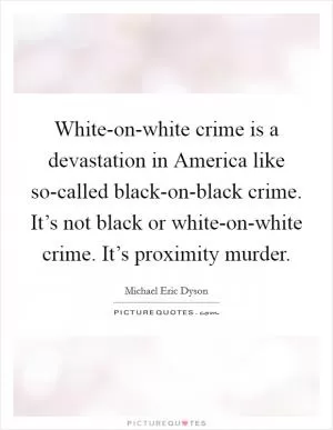 White-on-white crime is a devastation in America like so-called black-on-black crime. It’s not black or white-on-white crime. It’s proximity murder Picture Quote #1