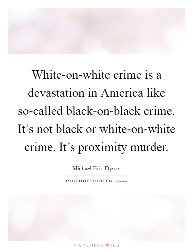 White-on-white crime is a devastation in America like so-called black-on-black crime. It's not black or white-on-white crime. It's proximity murder Picture Quote #1
