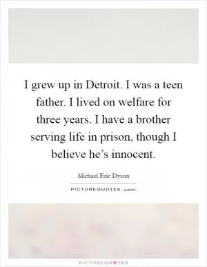 I grew up in Detroit. I was a teen father. I lived on welfare for three years. I have a brother serving life in prison, though I believe he’s innocent Picture Quote #1
