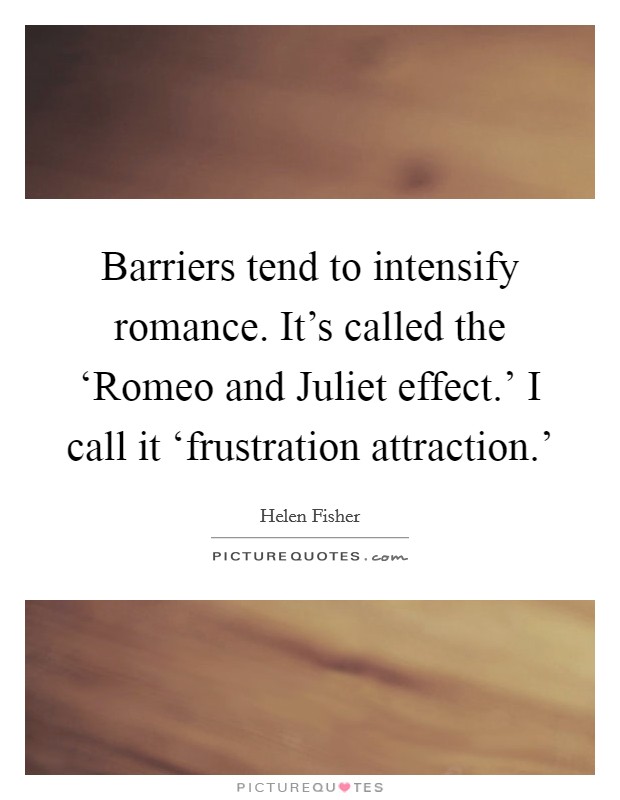 Barriers tend to intensify romance. It’s called the ‘Romeo and Juliet effect.’ I call it ‘frustration attraction.’ Picture Quote #1