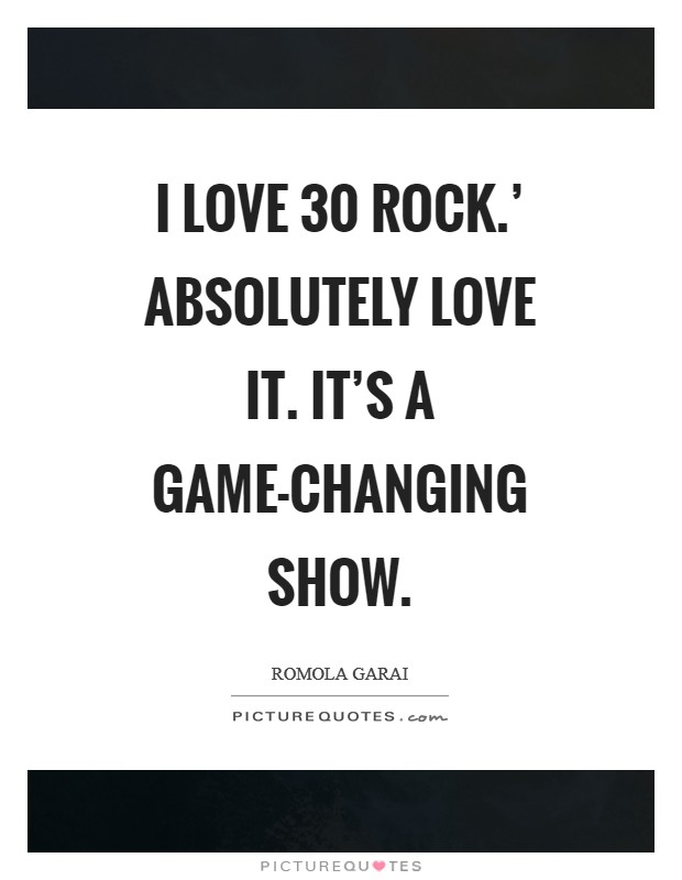 I love  30 Rock.' Absolutely love it. It's a game-changing show Picture Quote #1