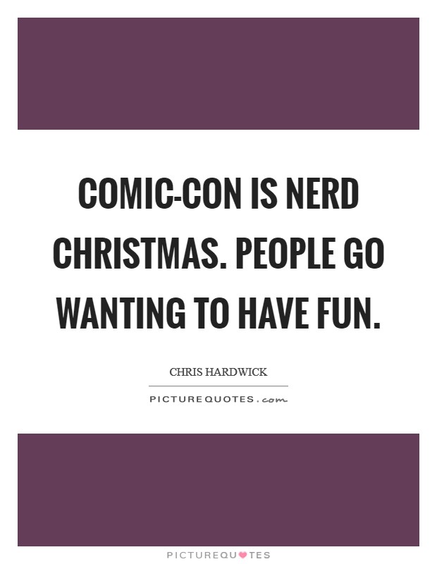 Comic-Con is nerd Christmas. People go wanting to have fun Picture Quote #1