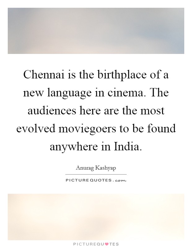 Chennai is the birthplace of a new language in cinema. The audiences here are the most evolved moviegoers to be found anywhere in India Picture Quote #1