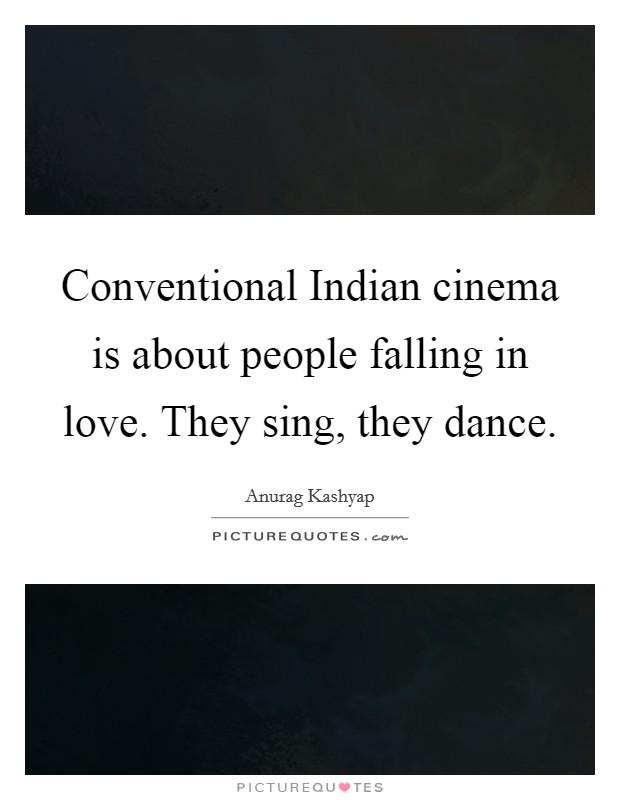 Conventional Indian cinema is about people falling in love. They sing, they dance Picture Quote #1