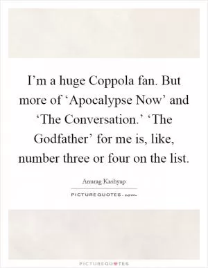 I’m a huge Coppola fan. But more of ‘Apocalypse Now’ and ‘The Conversation.’ ‘The Godfather’ for me is, like, number three or four on the list Picture Quote #1
