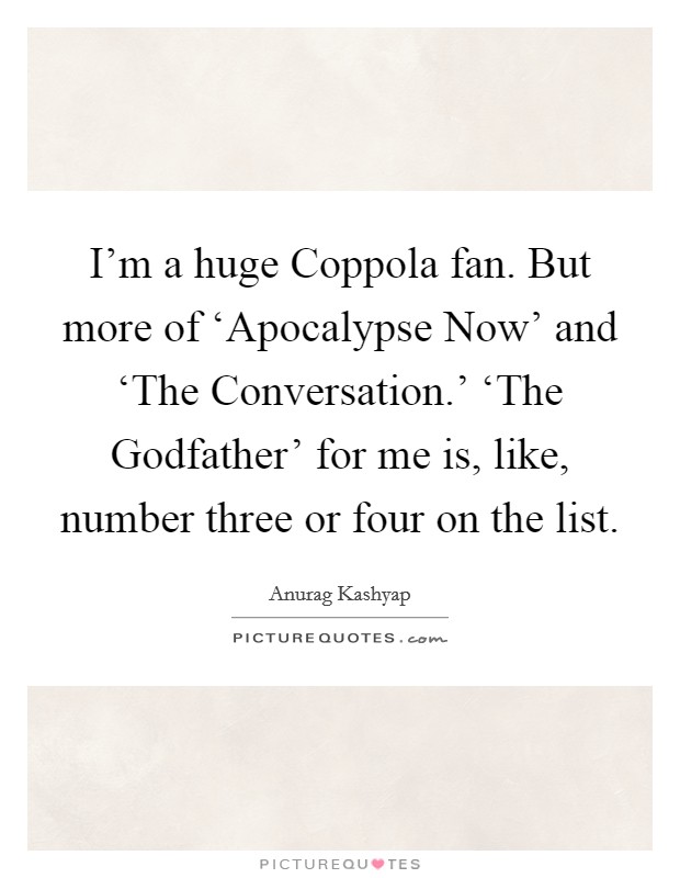 I'm a huge Coppola fan. But more of ‘Apocalypse Now' and ‘The Conversation.' ‘The Godfather' for me is, like, number three or four on the list Picture Quote #1