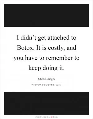 I didn’t get attached to Botox. It is costly, and you have to remember to keep doing it Picture Quote #1