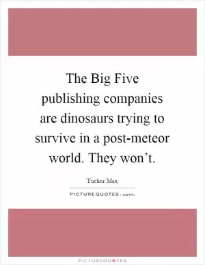 The Big Five publishing companies are dinosaurs trying to survive in a post-meteor world. They won’t Picture Quote #1