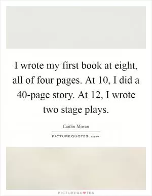 I wrote my first book at eight, all of four pages. At 10, I did a 40-page story. At 12, I wrote two stage plays Picture Quote #1