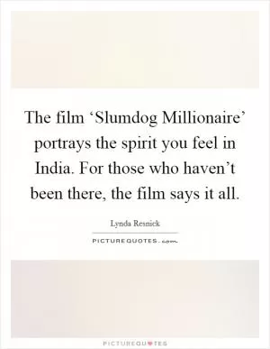 The film ‘Slumdog Millionaire’ portrays the spirit you feel in India. For those who haven’t been there, the film says it all Picture Quote #1