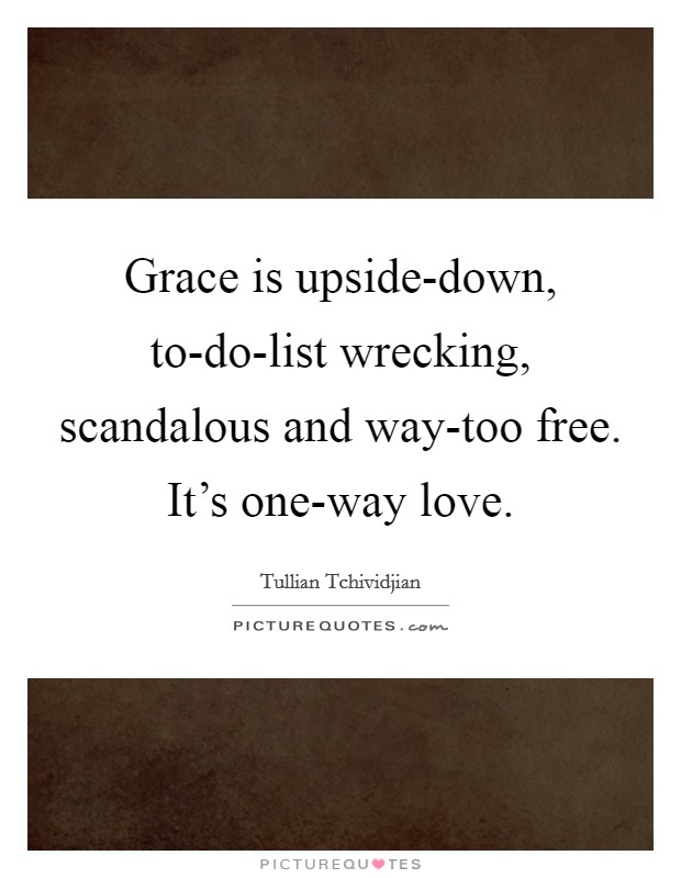 Grace is upside-down, to-do-list wrecking, scandalous and way-too free. It's one-way love Picture Quote #1