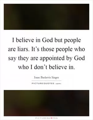 I believe in God but people are liars. It’s those people who say they are appointed by God who I don’t believe in Picture Quote #1