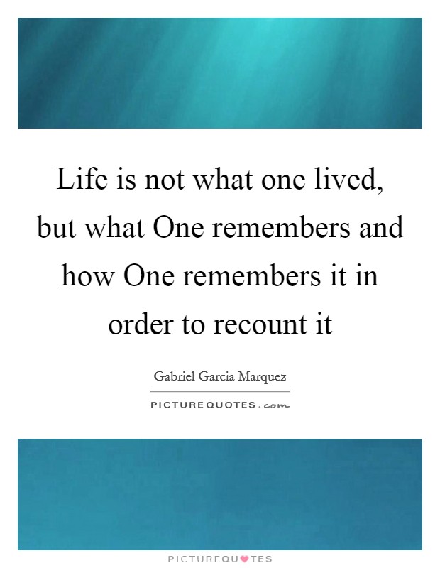 Life is not what one lived, but what One remembers and how One remembers it in order to recount it Picture Quote #1