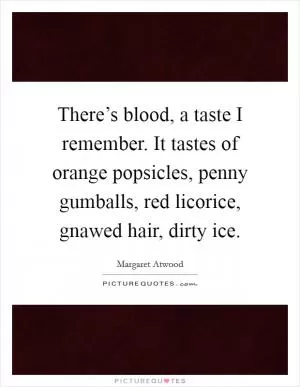 There’s blood, a taste I remember. It tastes of orange popsicles, penny gumballs, red licorice, gnawed hair, dirty ice Picture Quote #1