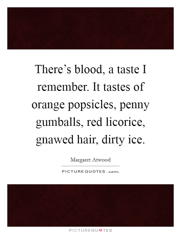 There's blood, a taste I remember. It tastes of orange popsicles, penny gumballs, red licorice, gnawed hair, dirty ice Picture Quote #1