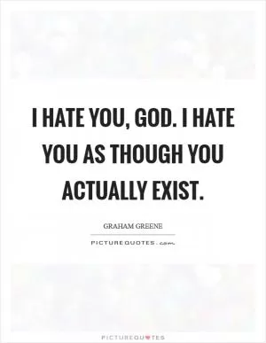 I hate you, God. I hate you as though you actually exist Picture Quote #1