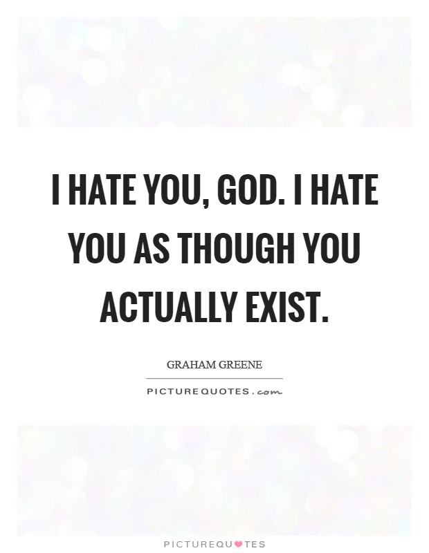 I hate you, God. I hate you as though you actually exist Picture Quote #1