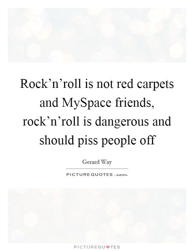 Rock'n'roll is not red carpets and MySpace friends, rock'n'roll is dangerous and should piss people off Picture Quote #1