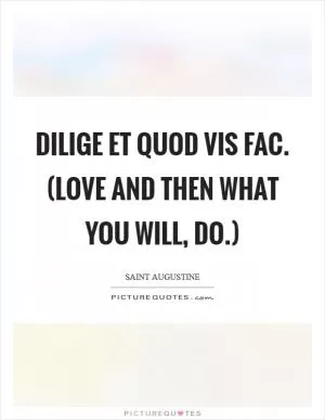 Dilige et quod vis fac. (Love and then what you will, do.) Picture Quote #1