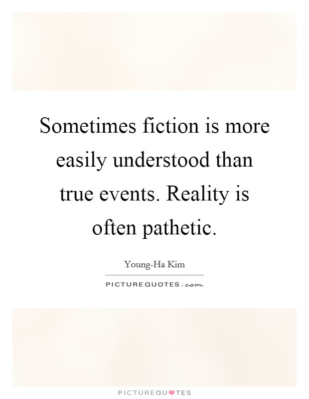 Sometimes fiction is more easily understood than true events. Reality is often pathetic Picture Quote #1