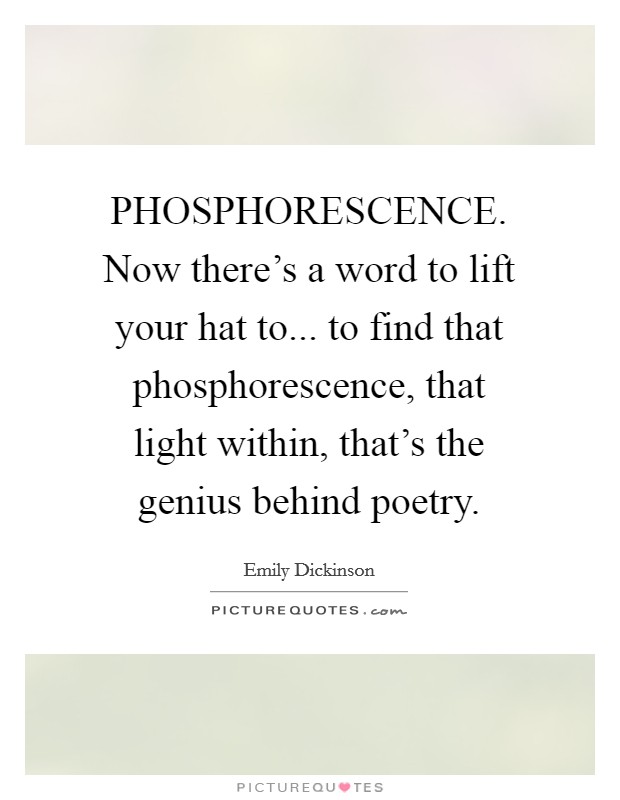 PHOSPHORESCENCE. Now there's a word to lift your hat to... to find that phosphorescence, that light within, that's the genius behind poetry Picture Quote #1