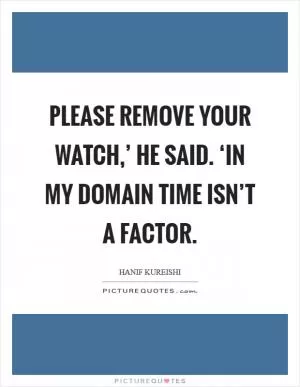 Please remove your watch,’ he said. ‘In my domain time isn’t a factor Picture Quote #1