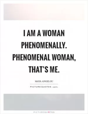 I am a Woman Phenomenally. Phenomenal Woman, that’s me Picture Quote #1
